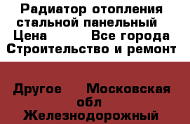 Радиатор отопления стальной панельный › Цена ­ 704 - Все города Строительство и ремонт » Другое   . Московская обл.,Железнодорожный г.